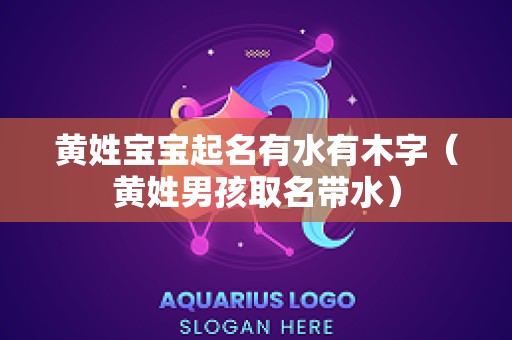 黄姓宝宝起名有水有木字（黄姓男孩取名带水）