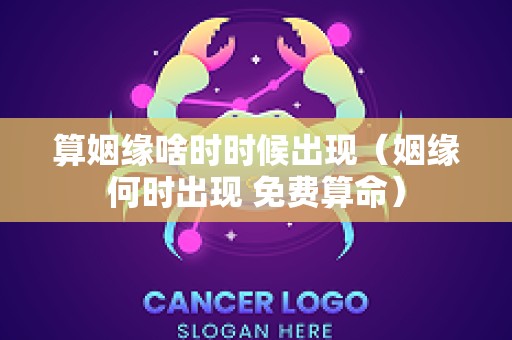算姻缘啥时时候出现（姻缘何时出现 免费算命）