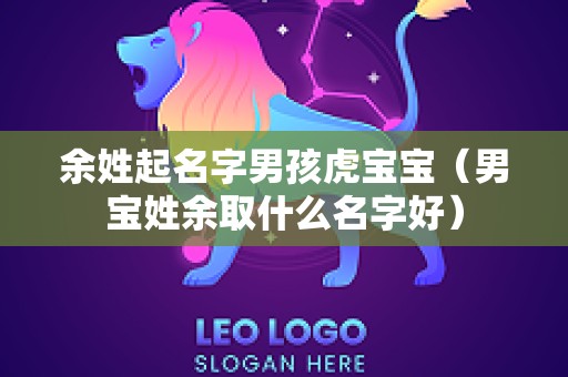余姓起名字男孩虎宝宝（男宝姓余取什么名字好）