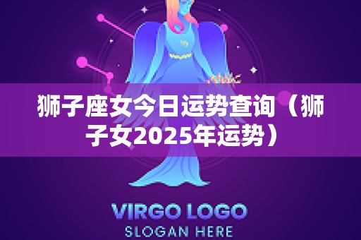 狮子座女今日运势查询（狮子女2025年运势）