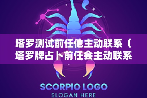 塔罗测试前任他主动联系（塔罗牌占卜前任会主动联系你吗?）