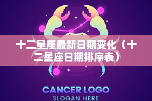 十二星座最新日期变化（十二星座日期排序表）
