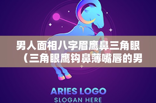 男人面相八字眉鹰鼻三角眼（三角眼鹰钩鼻薄嘴唇的男人）