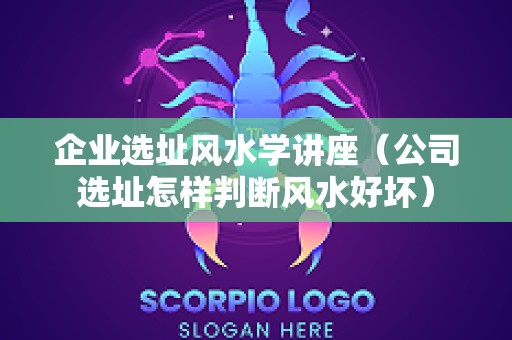 企业选址风水学讲座（公司选址怎样判断风水好坏）