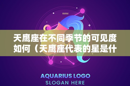 天鹰座在不同季节的可见度如何（天鹰座代表的星是什么）
