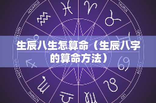 生辰八生怎算命（生辰八字的算命方法）