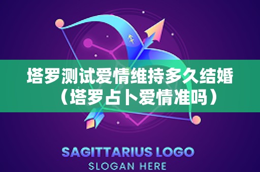 塔罗测试爱情维持多久结婚（塔罗占卜爱情准吗）