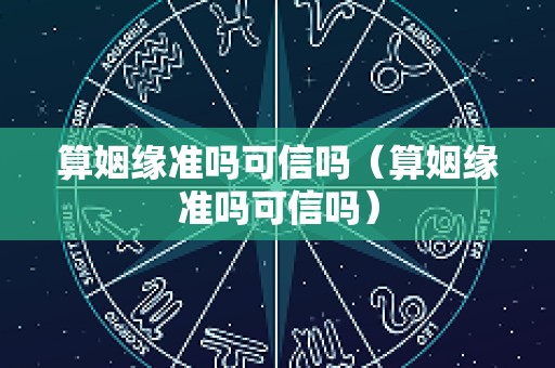 算姻缘准吗可信吗（算姻缘准吗可信吗）