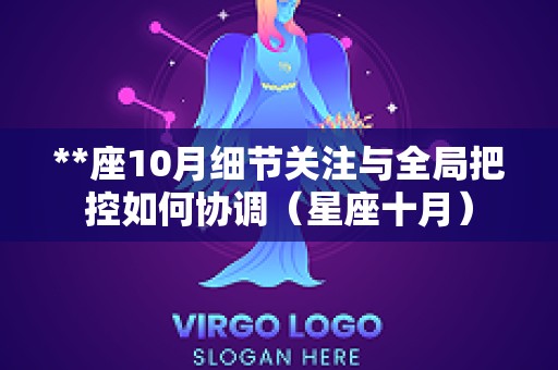 **座10月细节关注与全局把控如何协调（星座十月）