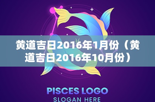 黄道吉日2016年1月份（黄道吉日2016年10月份）