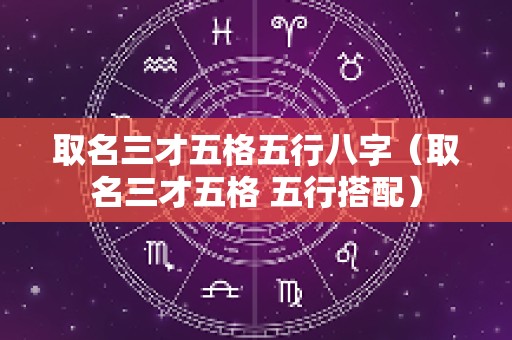 取名三才五格五行八字（取名三才五格 五行搭配）