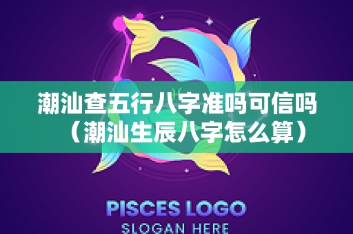 潮汕查五行八字准吗可信吗（潮汕生辰八字怎么算）