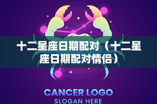 十二星座日期配对（十二星座日期配对情侣）