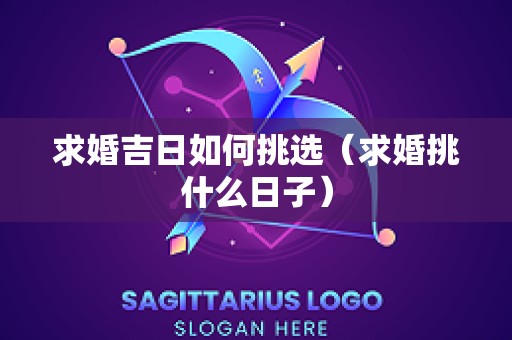 求婚吉日如何挑选（求婚挑什么日子）