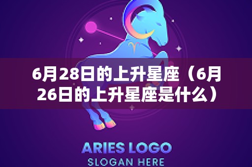 6月28日的上升星座（6月26日的上升星座是什么）