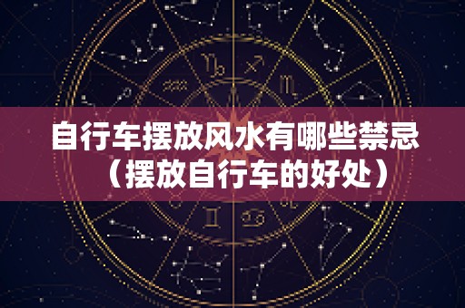 自行车摆放风水有哪些禁忌（摆放自行车的好处）
