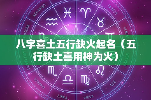 八字喜土五行缺火起名（五行缺土喜用神为火）