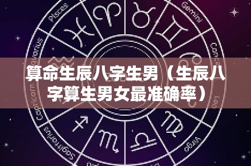 算命生辰八字生男（生辰八字算生男女最准确率）