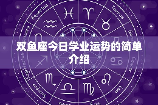 双鱼座今日学业运势的简单介绍