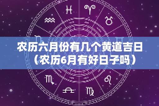 农历六月份有几个黄道吉日（农历6月有好日子吗）