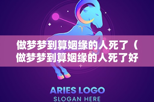 做梦梦到算姻缘的人死了（做梦梦到算姻缘的人死了好不好）