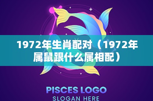 1972年生肖配对（1972年属鼠跟什么属相配）