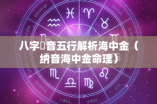 八字納音五行解析海中金（纳音海中金命理）