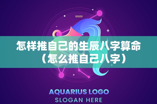 怎样推自己的生辰八字算命（怎么推自己八字）