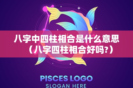 八字中四柱相合是什么意思（八字四柱相合好吗?）