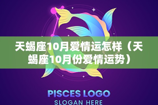 天蝎座10月爱情运怎样（天蝎座10月份爱情运势）