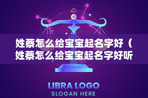 姓蔡怎么给宝宝起名字好（姓蔡怎么给宝宝起名字好听）