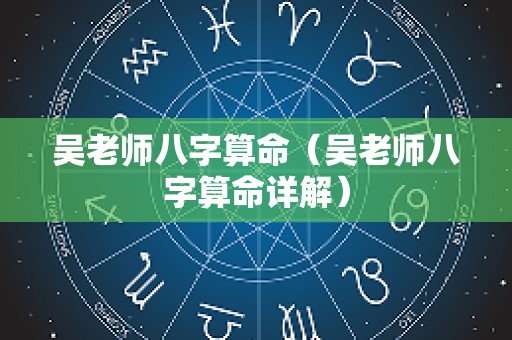 吴老师八字算命（吴老师八字算命详解）
