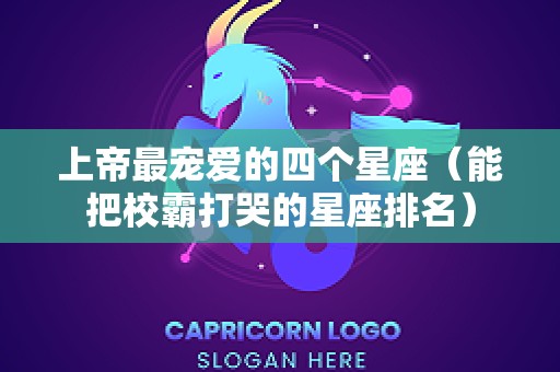 上帝最宠爱的四个星座（能把校霸打哭的星座排名）