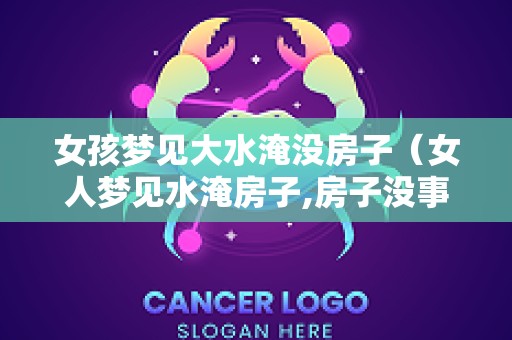 女孩梦见大水淹没房子（女人梦见水淹房子,房子没事）