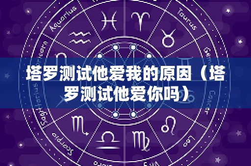 塔罗测试他爱我的原因（塔罗测试他爱你吗）