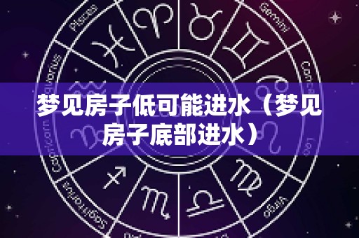 梦见房子低可能进水（梦见房子底部进水）