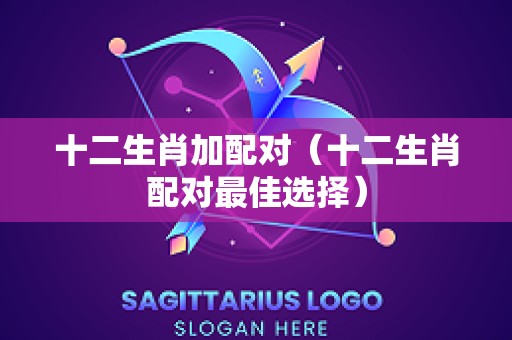 十二生肖加配对（十二生肖配对最佳选择）