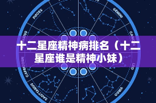十二星座精神病排名（十二星座谁是精神小妹）