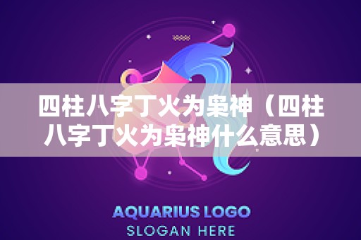 四柱八字丁火为枭神（四柱八字丁火为枭神什么意思）