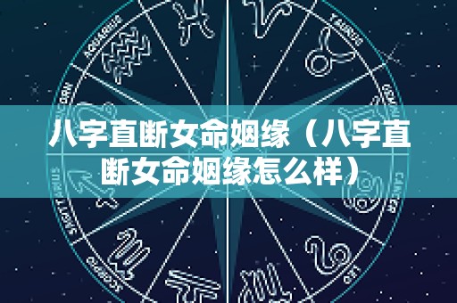 八字直断女命姻缘（八字直断女命姻缘怎么样）