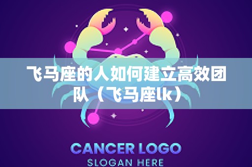 飞马座的人如何建立高效团队（飞马座lk）