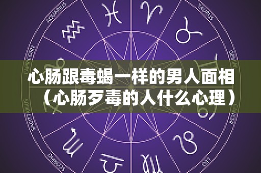 心肠跟毒蝎一样的男人面相（心肠歹毒的人什么心理）