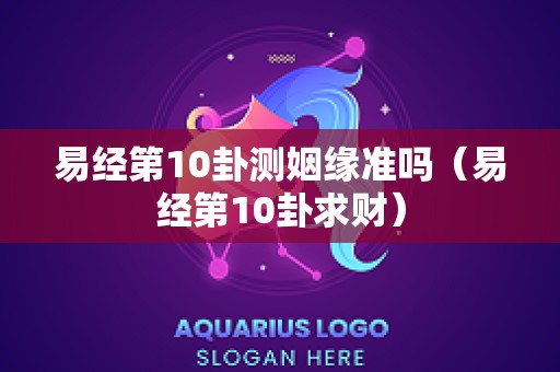 易经第10卦测姻缘准吗（易经第10卦求财）