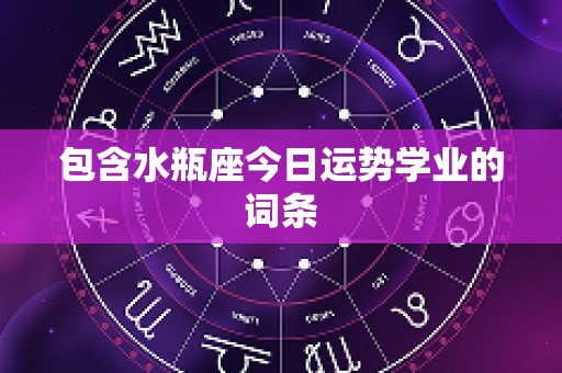包含水瓶座今日运势学业的词条