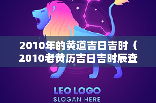 2010年的黄道吉日吉时（2010老黄历吉日吉时辰查询）