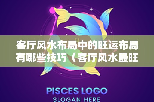 客厅风水布局中的旺运布局有哪些技巧（客厅风水最旺的图案）
