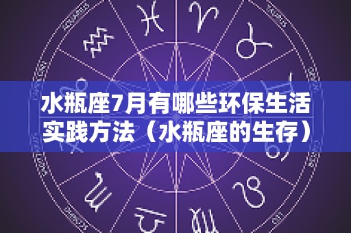 水瓶座7月有哪些环保生活实践方法（水瓶座的生存）