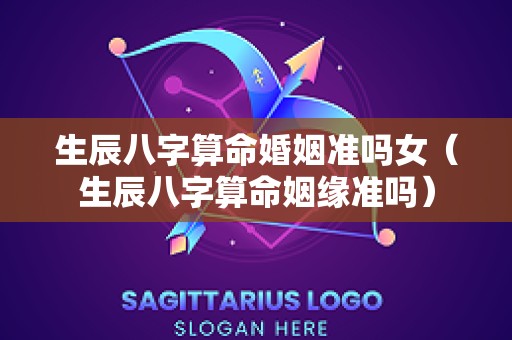 生辰八字算命婚姻准吗女（生辰八字算命姻缘准吗）