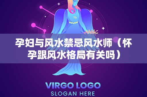 孕妇与风水禁忌风水师（怀孕跟风水格局有关吗）