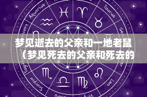 梦见逝去的父亲和一地老鼠（梦见死去的父亲和死去的亲人在一起）